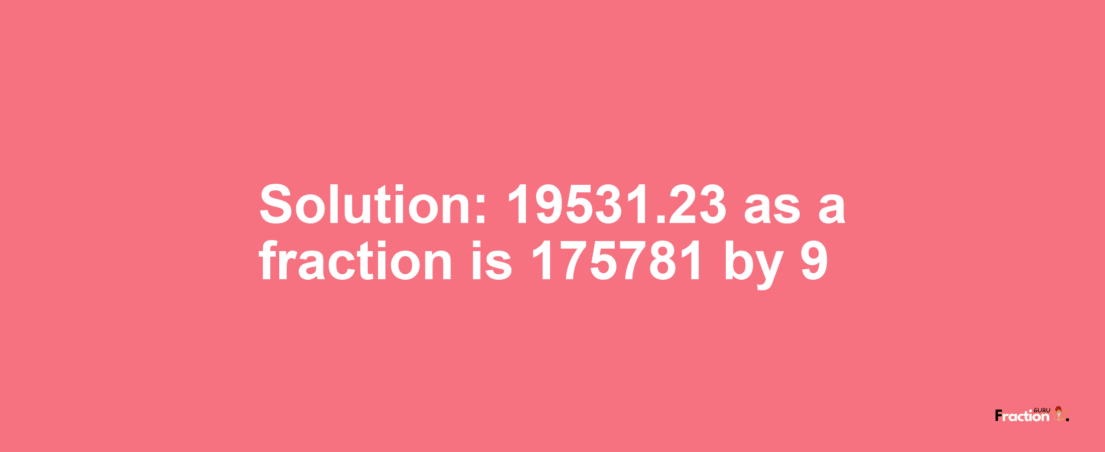 Solution:19531.23 as a fraction is 175781/9